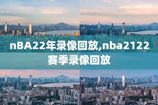 nBA22年录像回放,nba2122赛季录像回放