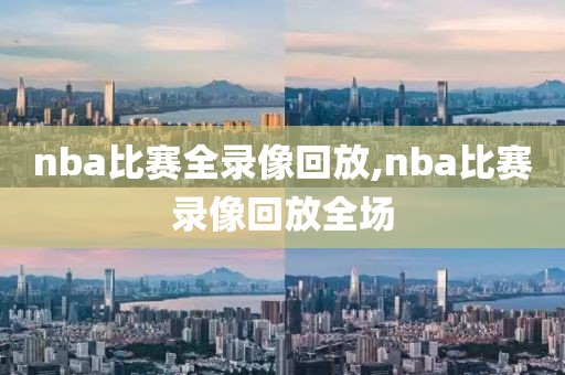 nba比赛全录像回放,nba比赛录像回放全场