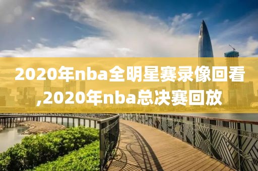 2020年nba全明星赛录像回看,2020年nba总决赛回放