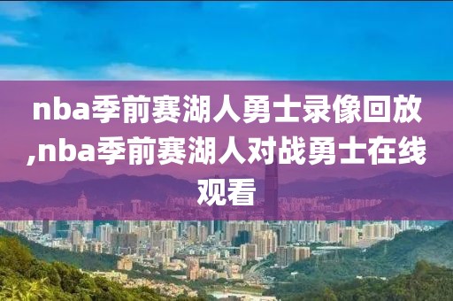 nba季前赛湖人勇士录像回放,nba季前赛湖人对战勇士在线观看