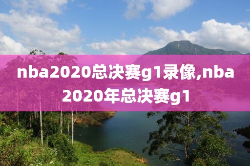 nba2020总决赛g1录像,nba2020年总决赛g1