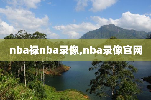 nba禄nba录像,nba录像官网