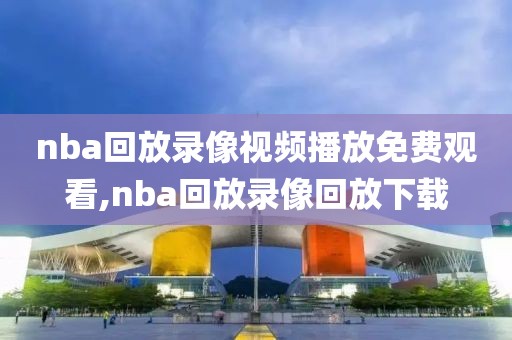 nba回放录像视频播放免费观看,nba回放录像回放下载