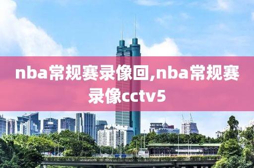 nba常规赛录像回,nba常规赛录像cctv5