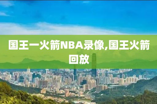 国王一火箭NBA录像,国王火箭回放