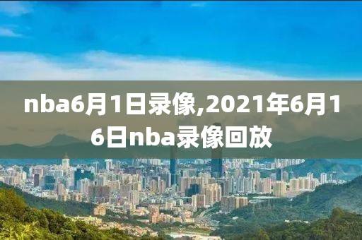nba6月1日录像,2021年6月16日nba录像回放