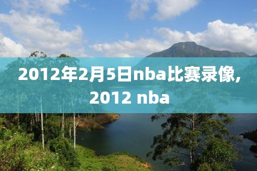 2012年2月5日nba比赛录像,2012 nba