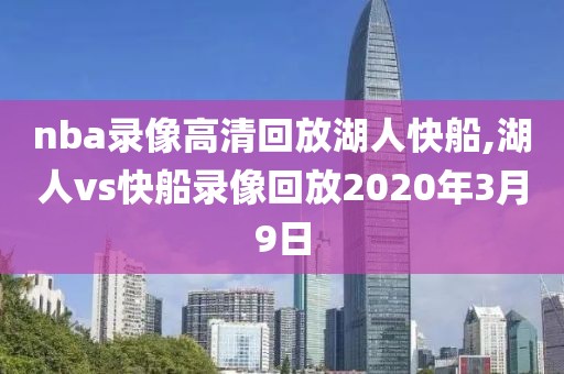nba录像高清回放湖人快船,湖人vs快船录像回放2020年3月9日