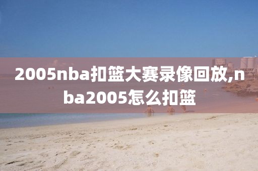 2005nba扣篮大赛录像回放,nba2005怎么扣篮