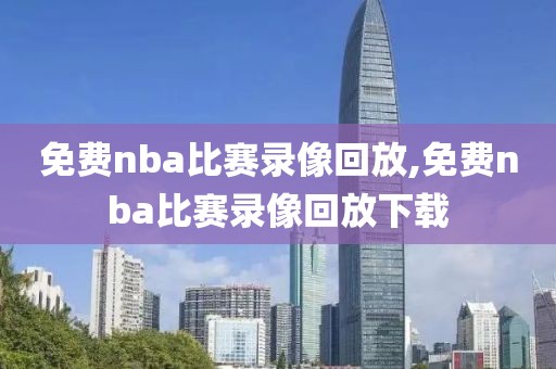 免费nba比赛录像回放,免费nba比赛录像回放下载