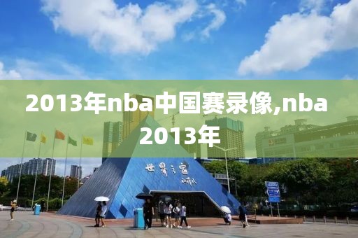 2013年nba中国赛录像,nba 2013年