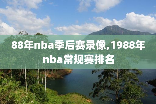 88年nba季后赛录像,1988年nba常规赛排名