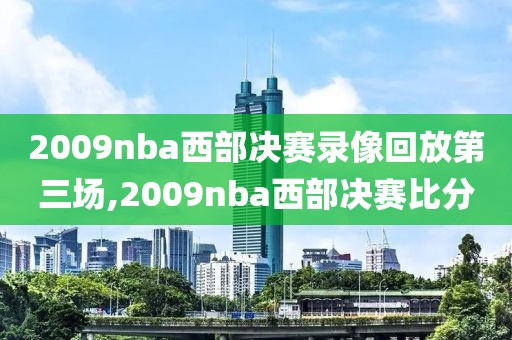 2009nba西部决赛录像回放第三场,2009nba西部决赛比分