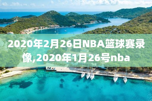 2020年2月26日NBA篮球赛录像,2020年1月26号nba