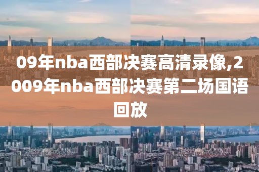 09年nba西部决赛高清录像,2009年nba西部决赛第二场国语回放