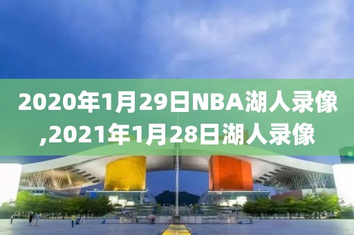 2020年1月29日NBA湖人录像,2021年1月28日湖人录像