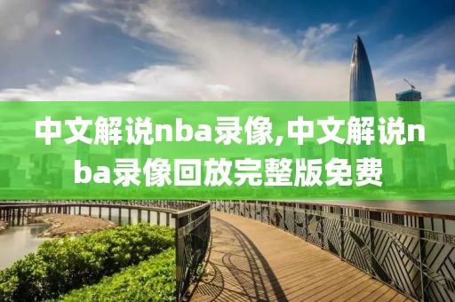 中文解说nba录像,中文解说nba录像回放完整版免费