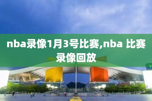 nba录像1月3号比赛,nba 比赛录像回放