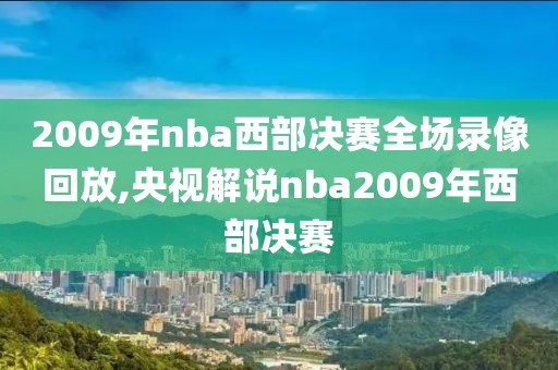 2009年nba西部决赛全场录像回放,央视解说nba2009年西部决赛