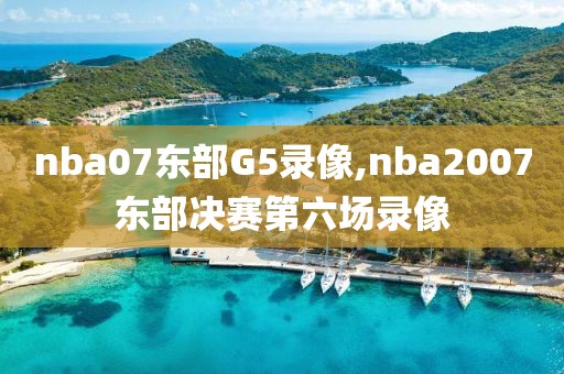 nba07东部G5录像,nba2007东部决赛第六场录像
