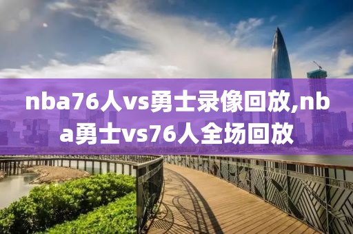 nba76人vs勇士录像回放,nba勇士vs76人全场回放