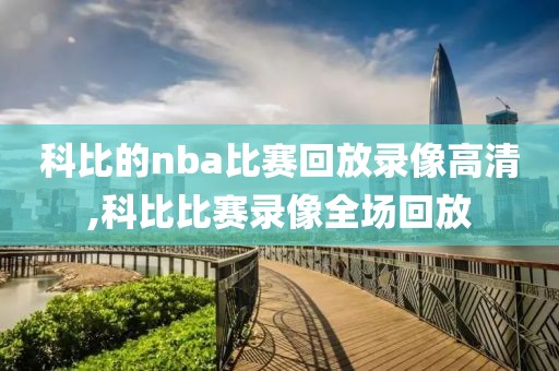 科比的nba比赛回放录像高清,科比比赛录像全场回放