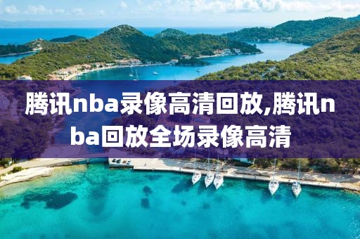腾讯nba录像高清回放,腾讯nba回放全场录像高清