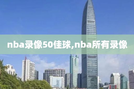 nba录像50佳球,nba所有录像
