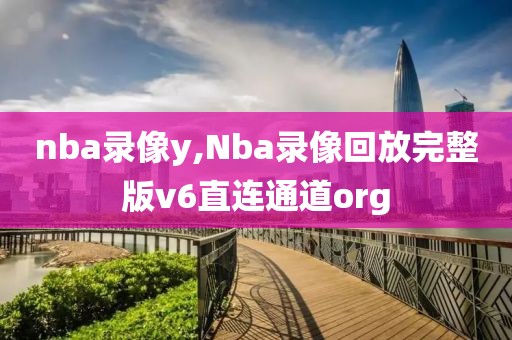 nba录像y,Nba录像回放完整版v6直连通道org