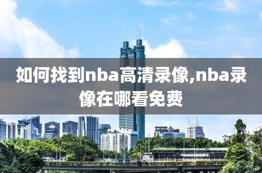 如何找到nba高清录像,nba录像在哪看免费