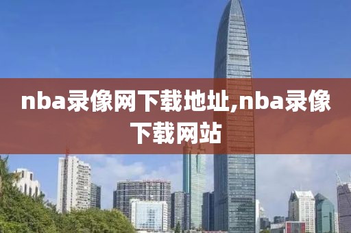 nba录像网下载地址,nba录像下载网站