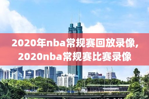 2020年nba常规赛回放录像,2020nba常规赛比赛录像