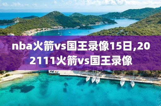 nba火箭vs国王录像15日,202111火箭vs国王录像