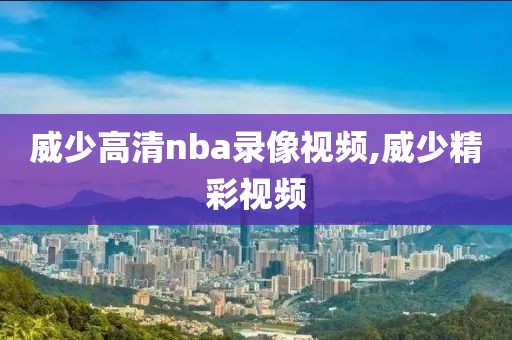 威少高清nba录像视频,威少精彩视频