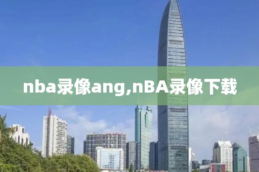 nba录像ang,nBA录像下载