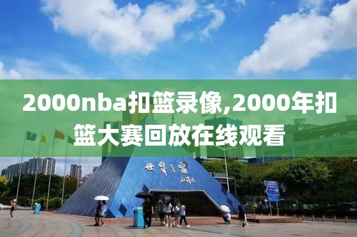 2000nba扣篮录像,2000年扣篮大赛回放在线观看