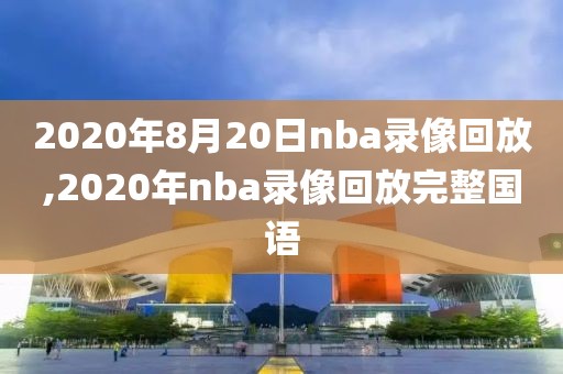 2020年8月20日nba录像回放,2020年nba录像回放完整国语