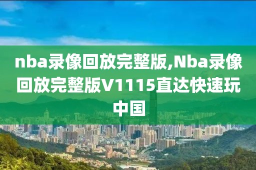 nba录像回放完整版,Nba录像回放完整版V1115直达快速玩中国