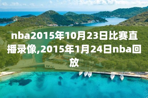 nba2015年10月23日比赛直播录像,2015年1月24日nba回放