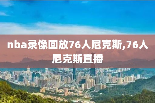 nba录像回放76人尼克斯,76人尼克斯直播