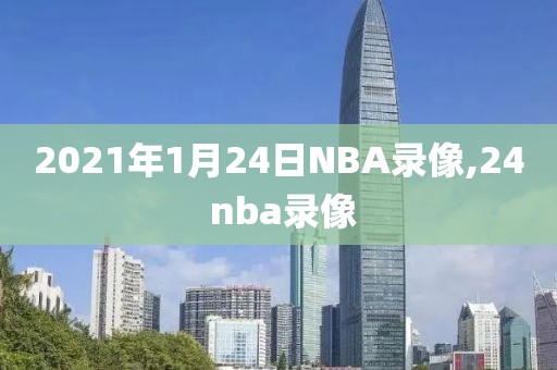 2021年1月24日NBA录像,24 nba录像