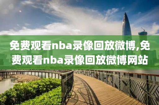 免费观看nba录像回放微博,免费观看nba录像回放微博网站