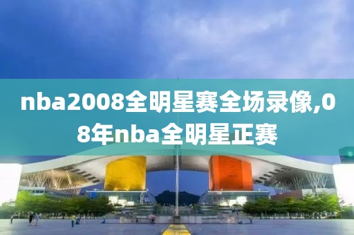 nba2008全明星赛全场录像,08年nba全明星正赛