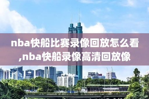 nba快船比赛录像回放怎么看,nba快船录像高清回放像 nba快船比赛录像回放怎么看,nba快船录像高清回放像
