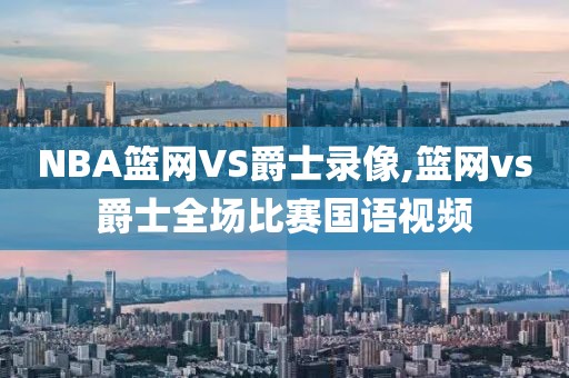 NBA篮网VS爵士录像,篮网vs爵士全场比赛国语视频