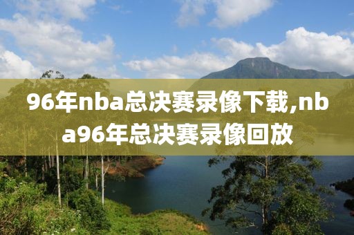 96年nba总决赛录像下载,nba96年总决赛录像回放