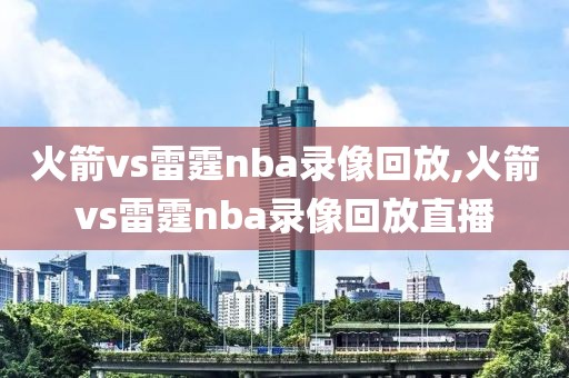 火箭vs雷霆nba录像回放,火箭vs雷霆nba录像回放直播