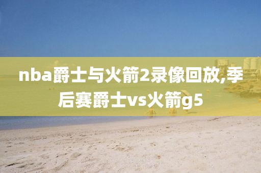 nba爵士与火箭2录像回放,季后赛爵士vs火箭g5