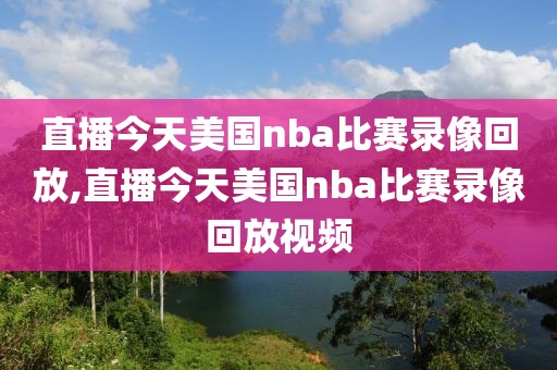 直播今天美国nba比赛录像回放,直播今天美国nba比赛录像回放视频