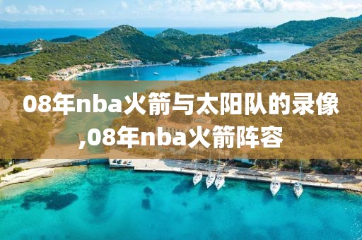 08年nba火箭与太阳队的录像,08年nba火箭阵容